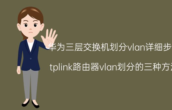 华为三层交换机划分vlan详细步骤 tplink路由器vlan划分的三种方法？